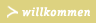 willkommen